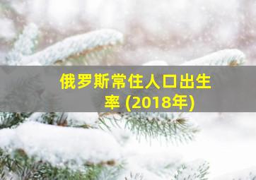 俄罗斯常住人口出生率 (2018年)